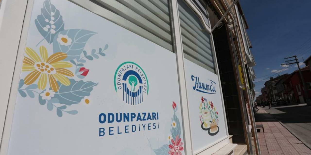 ODUNPAZARI BELEDİYESİ’NDEN KADINLARA ÖZEL ‘HANIM EVİ’