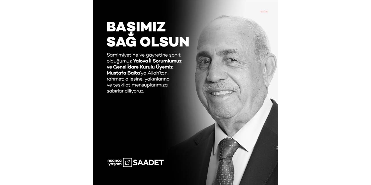 SAADET PARTİSİ GİK ÜYESİ MUSTAFA BALTA HAYATINI KAYBETTİ