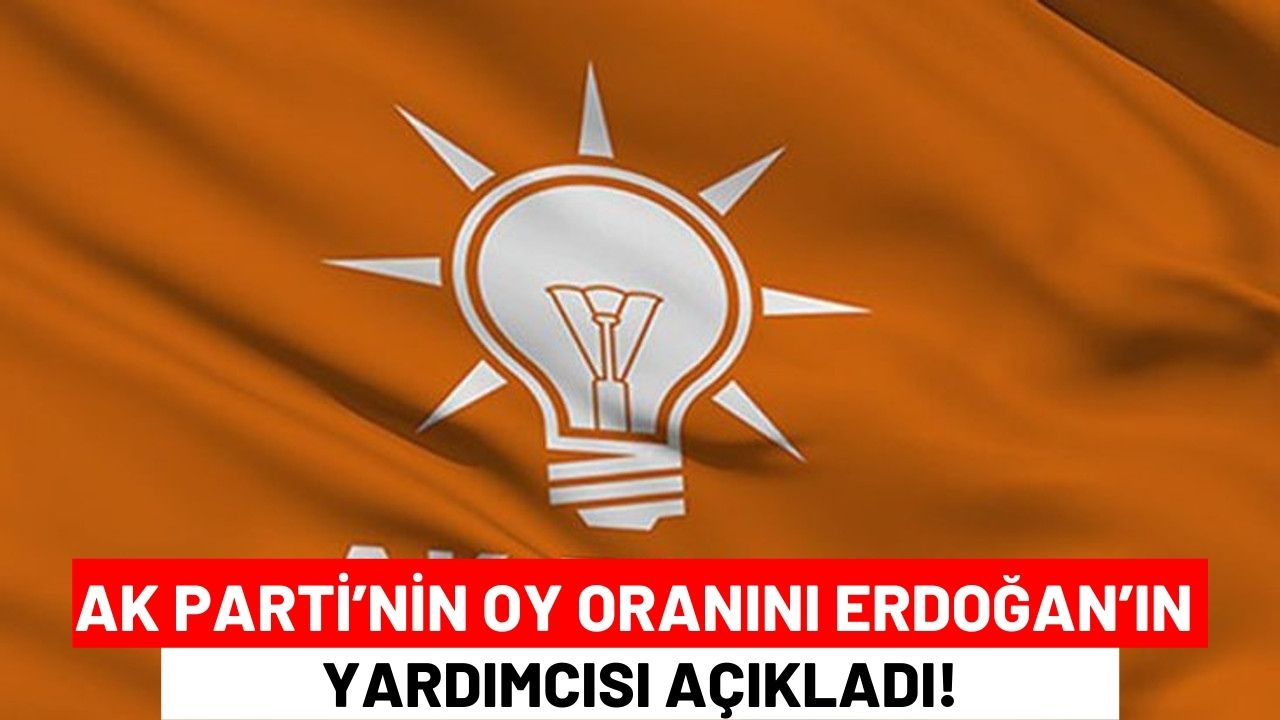 Ak Parti’nin Oy Oranını Erdoğan’ın Yardımcısı Açıkladı!