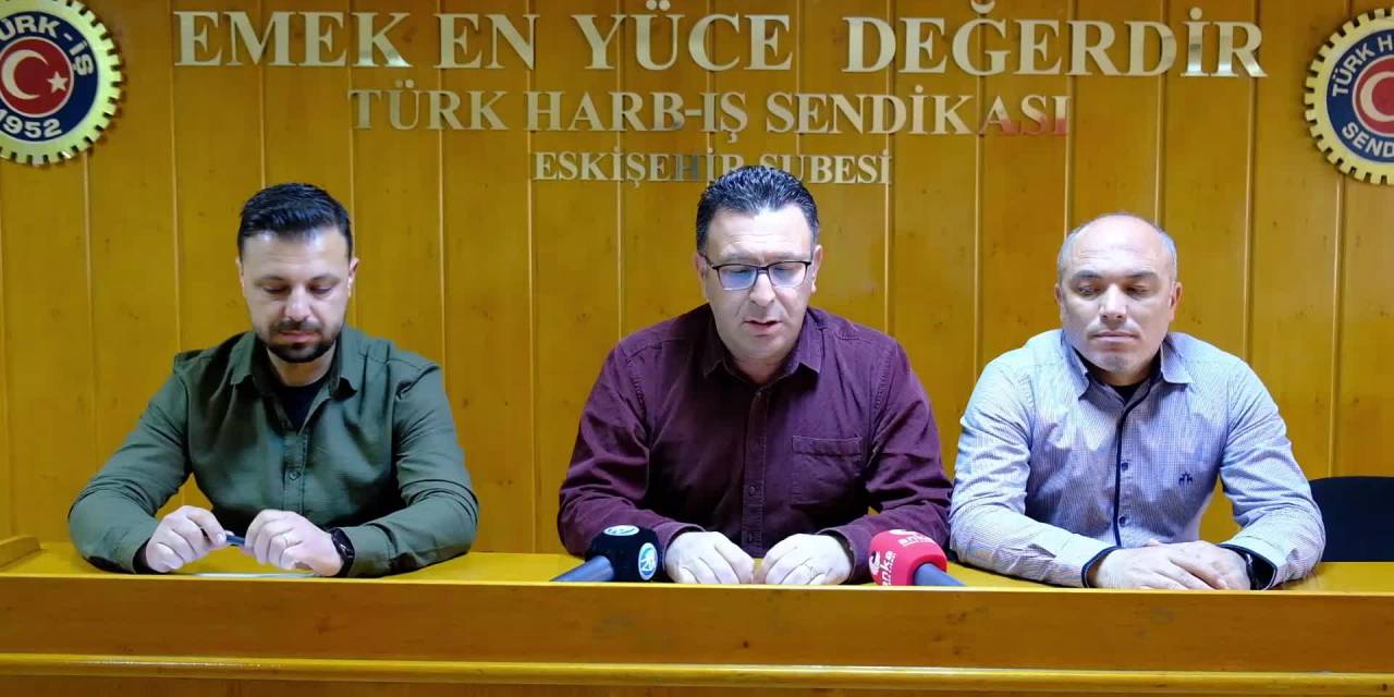 TÜRK HARB-İŞ SENDİKASI ESKİŞEHİR ŞUBESİ: "HERKESİN BİR SABRI VARDIR VE İŞÇİ KESİMİNİN BU SABRI TÜKENMİŞTİR"