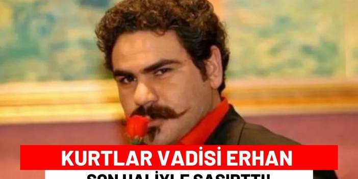 Kurtlar Vadisi Erhan Son Haliyle Şaşırttı!